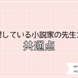 大活躍している小説家の先生の共通点を見つけました！（皆さんも一緒に検証しませんか！）の巻